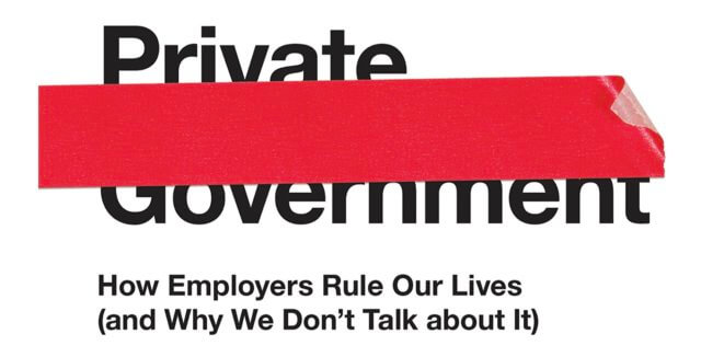 The cover of philosopher Elizabeth Anderson's book, "Private Government: How Employers Rule Our Lives (and Why We Don't Talk about It)"
The words "Private Government" are partially covered by a strip of red tape.