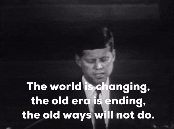 A photo of JF Kennedy speaking, with the caption "The world is changing, the old era is ending, the old ways will not do."