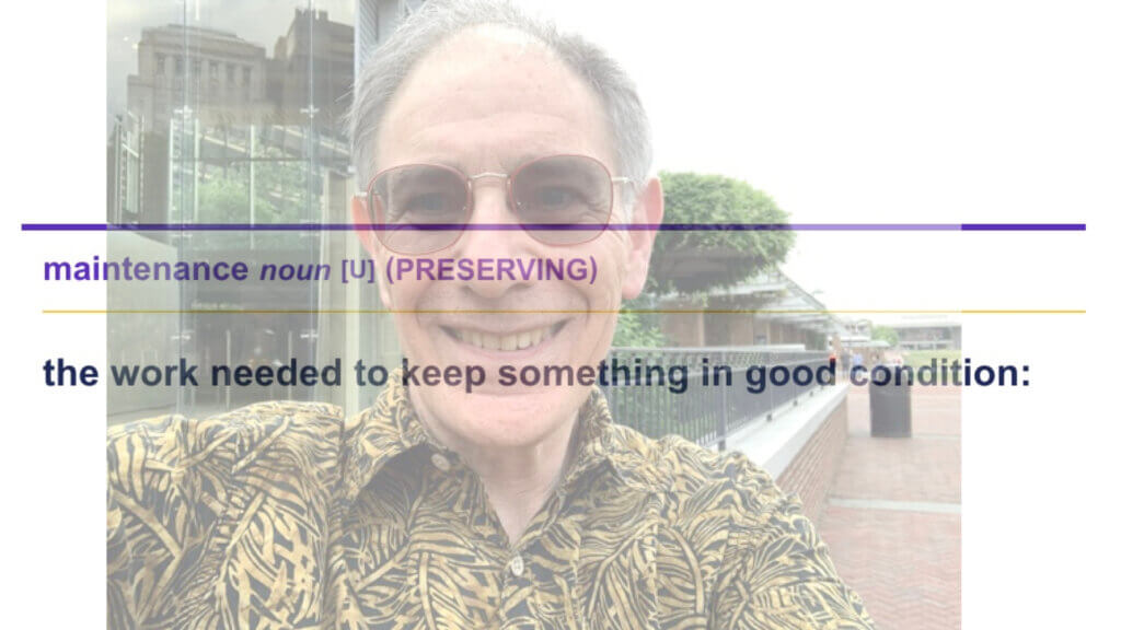 Definition of the noun "maintenance" from The Cambridge Dictionary: "the work needed to keep something in good condition", superimposed over a photograph of Adrian Segar